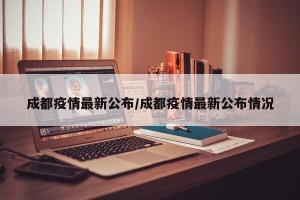成都疫情最新公布/成都疫情最新公布情况