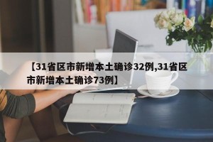 【31省区市新增本土确诊32例,31省区市新增本土确诊73例】
