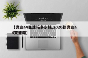 【奥迪a4变速箱多少钱,2020款奥迪a4变速箱】