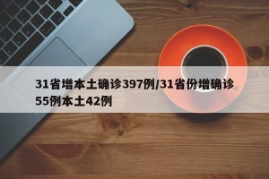 31省增本土确诊397例/31省份增确诊55例本土42例