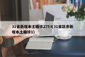 31省新增本土确诊2753(31省区市新增本土确诊1)