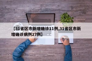 【31省区市新增确诊11例,31省区市新增确诊病例27例】