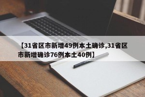 【31省区市新增49例本土确诊,31省区市新增确诊76例本土40例】