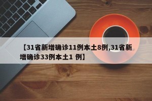 【31省新增确诊11例本土8例,31省新增确诊33例本土1 例】