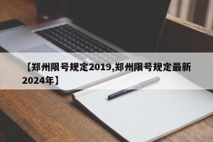 【郑州限号规定2019,郑州限号规定最新2024年】