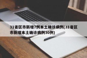 31省区市新增7例本土确诊病例(31省区市新增本土确诊病例30例)