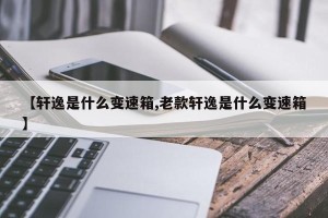 【轩逸是什么变速箱,老款轩逸是什么变速箱】