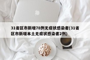 31省区市新增78例无症状感染者(31省区市新增本土无症状感染者2例)