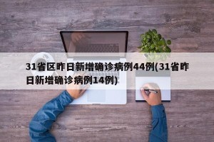 31省区昨日新增确诊病例44例(31省昨日新增确诊病例14例)