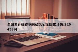 全国累计确诊病例破3万/全国累计确诊20438例