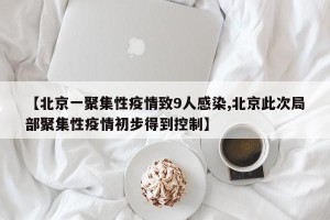 【北京一聚集性疫情致9人感染,北京此次局部聚集性疫情初步得到控制】