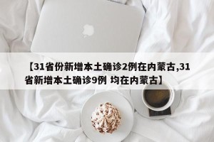 【31省份新增本土确诊2例在内蒙古,31省新增本土确诊9例 均在内蒙古】