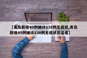 【青岛新增49例确诊138例无症状,青岛新增49例确诊138例无症状感染者】