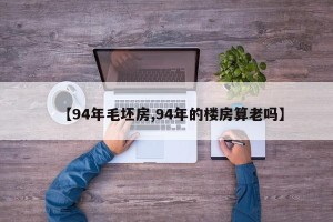 【94年毛坯房,94年的楼房算老吗】