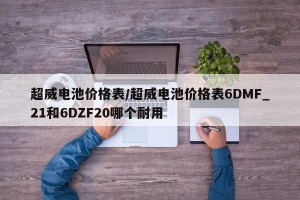 超威电池价格表/超威电池价格表6DMF_21和6DZF20哪个耐用