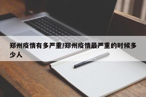 郑州疫情有多严重/郑州疫情最严重的时候多少人