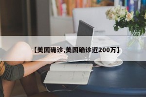 【美国确诊,美国确诊近200万】