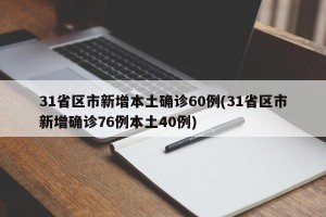 31省区市新增本土确诊60例(31省区市新增确诊76例本土40例)
