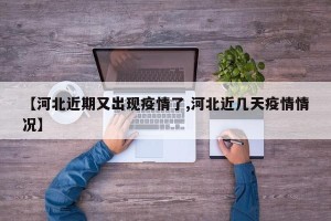 【河北近期又出现疫情了,河北近几天疫情情况】