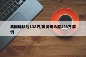 美国确诊超138万/美国确诊超138万病例