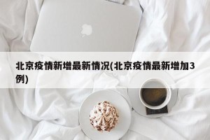 北京疫情新增最新情况(北京疫情最新增加3例)