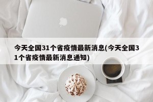 今天全国31个省疫情最新消息(今天全国31个省疫情最新消息通知)