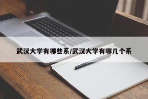 武汉大学有哪些系/武汉大学有哪几个系