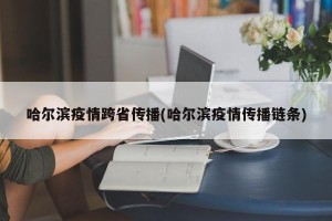 哈尔滨疫情跨省传播(哈尔滨疫情传播链条)