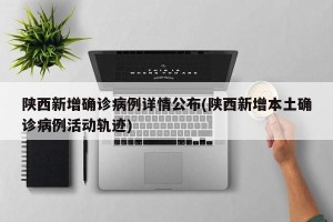 陕西新增确诊病例详情公布(陕西新增本土确诊病例活动轨迹)