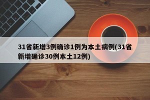 31省新增3例确诊1例为本土病例(31省新增确诊30例本土12例)
