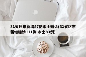 31省区市新增57例本土确诊(31省区市新增确诊111例 本土83例)