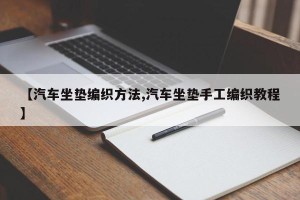 【汽车坐垫编织方法,汽车坐垫手工编织教程】