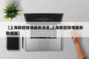 【上海新冠疫情最新消息,上海新冠疫情最新数据图】