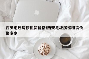西安毛坯房楼租赁价格/西安毛坯房楼租赁价格多少