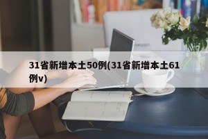 31省新增本土50例(31省新增本土61例v)