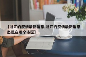 【浙江的疫情最新消息,浙江的疫情最新消息 出现在哪个市区】