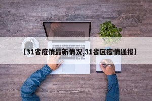 【31省疫情最新情况,31省区疫情通报】