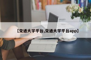 【交通大学平台,交通大学平台app】