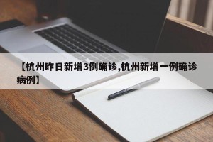 【杭州昨日新增3例确诊,杭州新增一例确诊病例】