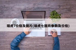 瑞虎7价格及图片(瑞虎七图片参数及价格)