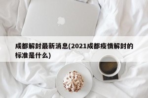 成都解封最新消息(2021成都疫情解封的标准是什么)
