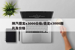陕汽德龙x3000价格/德龙x3000图片及价格