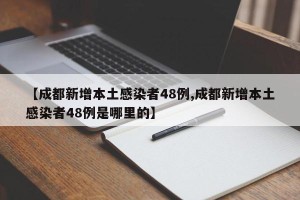 【成都新增本土感染者48例,成都新增本土感染者48例是哪里的】