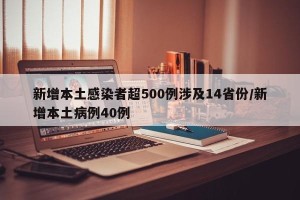 新增本土感染者超500例涉及14省份/新增本土病例40例