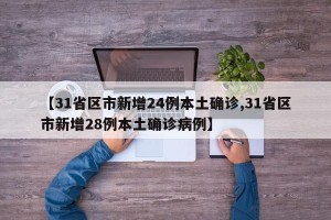 【31省区市新增24例本土确诊,31省区市新增28例本土确诊病例】