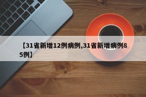 【31省新增12例病例,31省新增病例85例】
