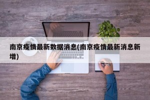 南京疫情最新数据消息(南京疫情最新消息新增)