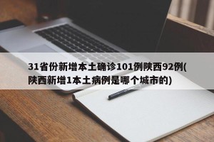 31省份新增本土确诊101例陕西92例(陕西新增1本土病例是哪个城市的)