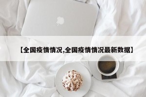 【全国疫情情况,全国疫情情况最新数据】
