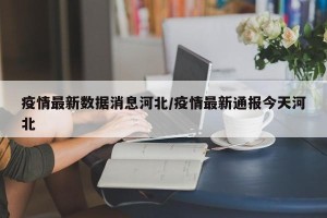 疫情最新数据消息河北/疫情最新通报今天河北